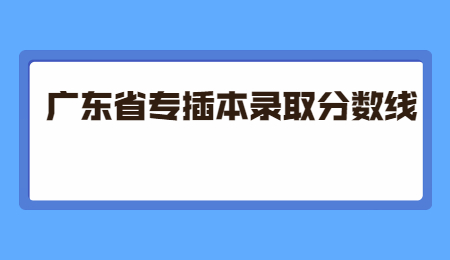 广东省专插本录取分数线