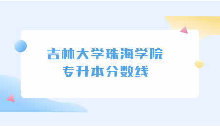 吉林大学珠海学院专升本分数线