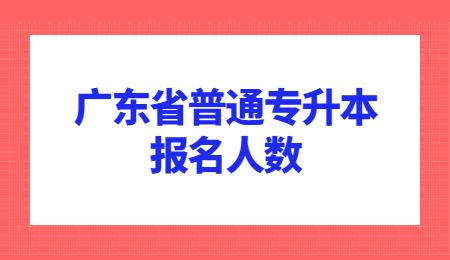 广东省普通专升本报名人数