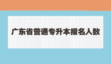 广东省普通专升本报名人数