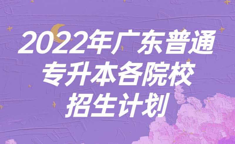 2022年广东普通专升本各院校招生计划数什么时候公布?