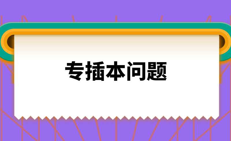 汇总！近期专插本高频问题解答！