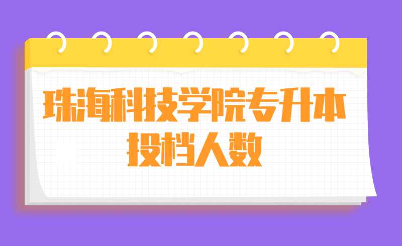 近两年珠海科技学院专升本投档人数汇总