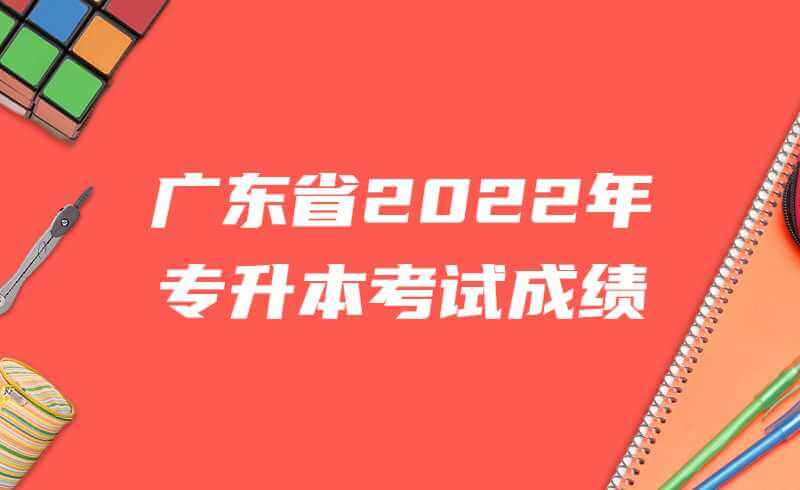 来了！广东省2022年专升本考试成绩发布！