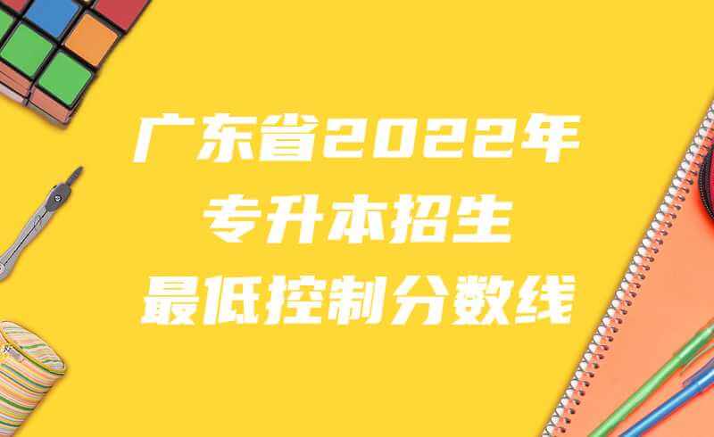 公布！广东省2022年专升本招生最低控制分数线！