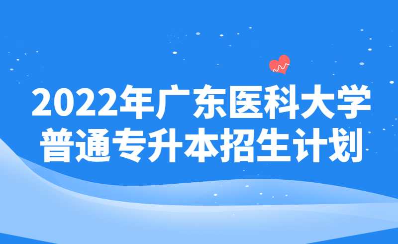 410人!2022年广东医科大学专升本招生计划公布!