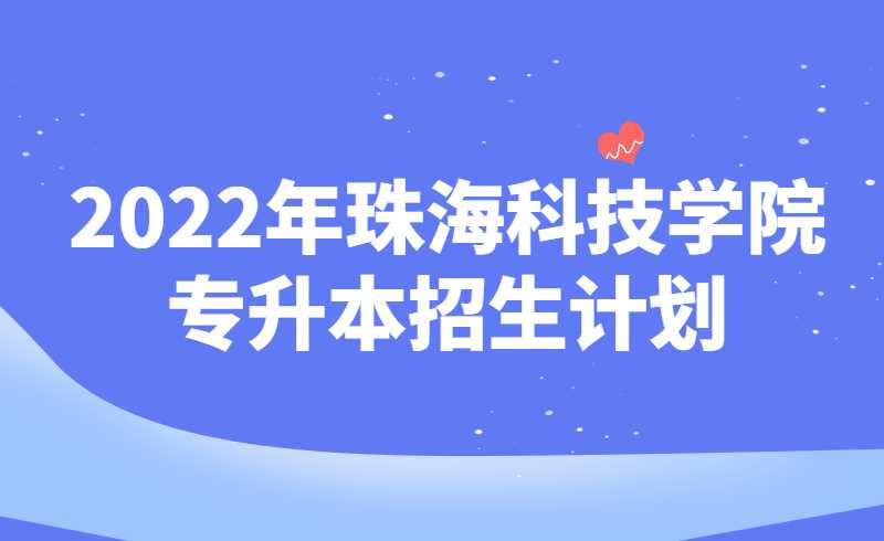 2022年珠海科技学院专升本招生计划1900人!