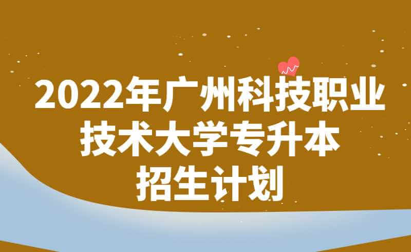 2022年广州科技职业技术大学专升本招生计划