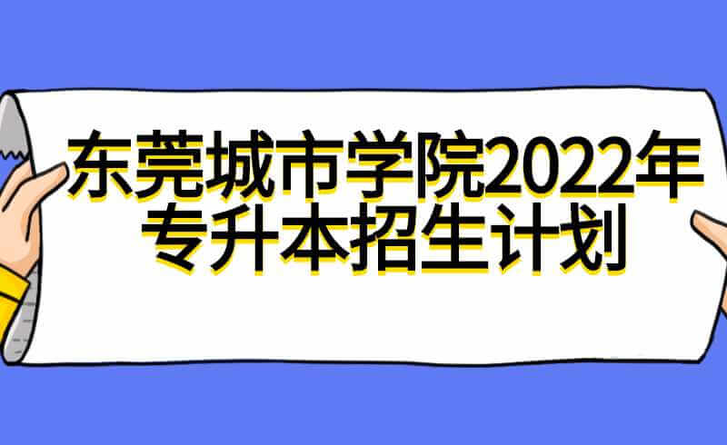 东莞城市学院2022年专升本招生计划公布！