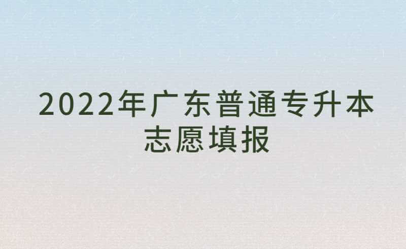 官宣！2022年广东普通专升本志愿填报公告！