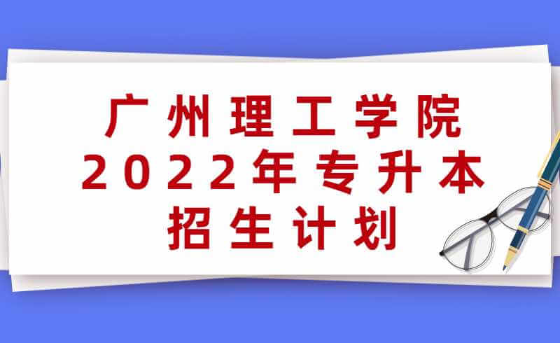 广州理工学院2022年专升本招生计划公布！