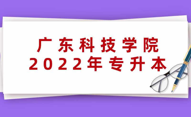 广东科技学院2022年专升本招生计划公布！