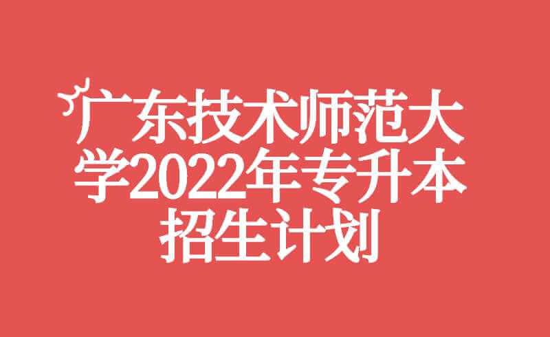 广东技术师范大学2022年专升本招生计划公布！