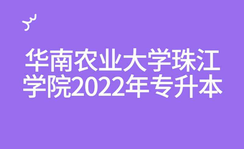 华南农业大学珠江学院2022年专升本招生计划公布！