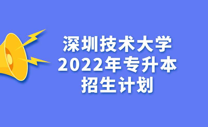 深圳技术大学2022年专升本招生计划公布！