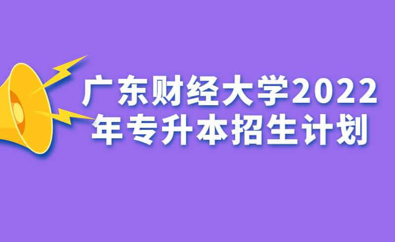 广东财经大学2022年专升本招生计划公布！
