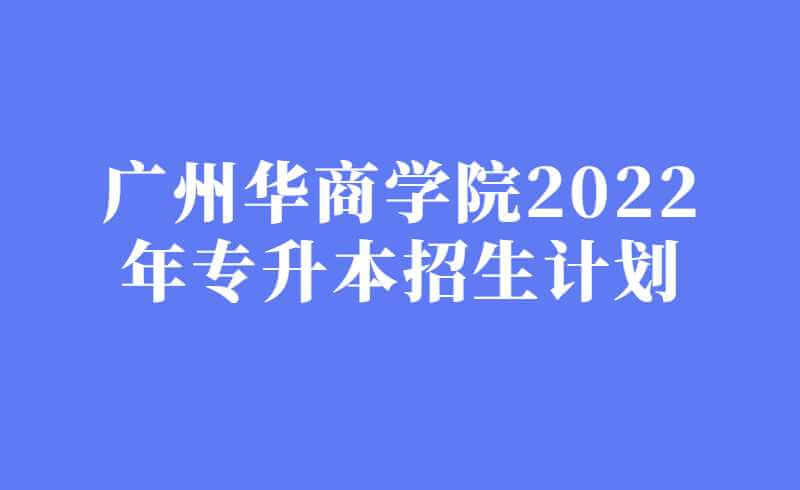 广州华商学院2022年专升本招生计划4900人！