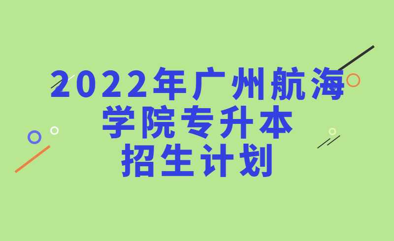 2022年广州航海学院专升本招生计划！