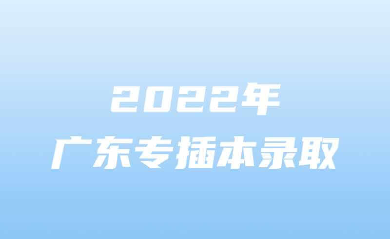2022年广东专插本接下来的流程，录取查询，补录通知等!