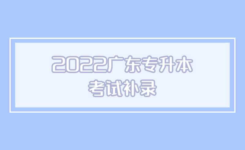 2022广东专升本考试补录的相关问题解答