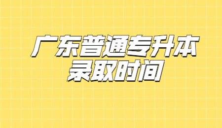 广东普通专升本录取时间