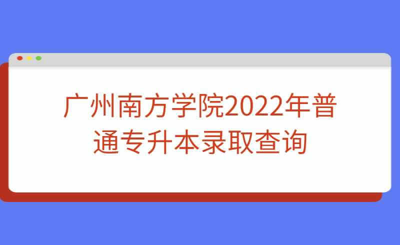 广州南方学院2022年普通专升本录取查询通道