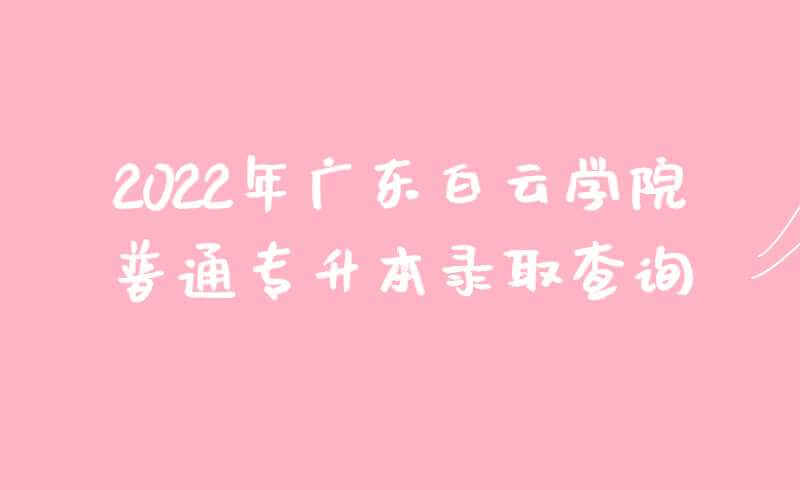 2022年广东白云学院普通专升本录取查询方法公布！