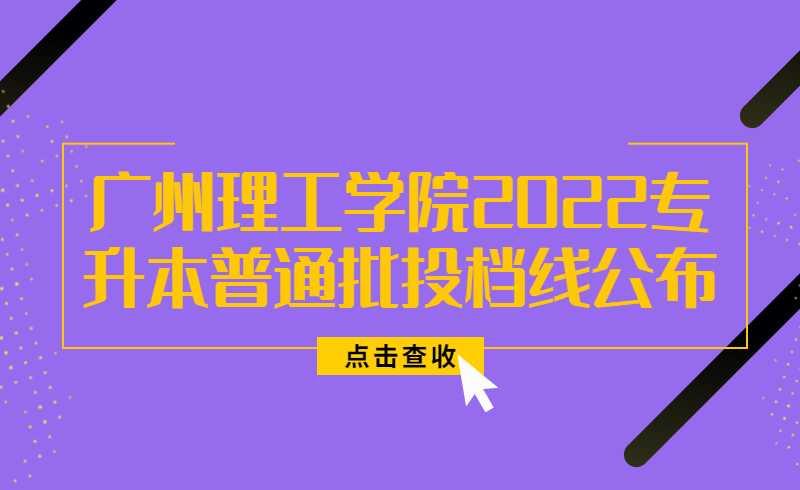 速看!广州理工学院2022年普通专升本普通批投档线公布