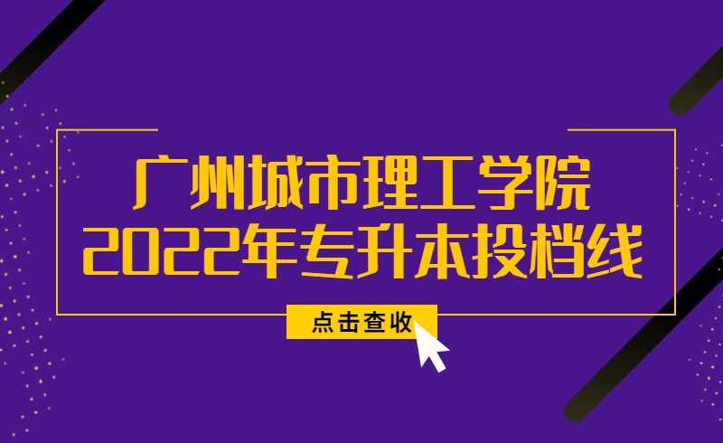 广州城市理工学院2022年普通专升本投档线公布!