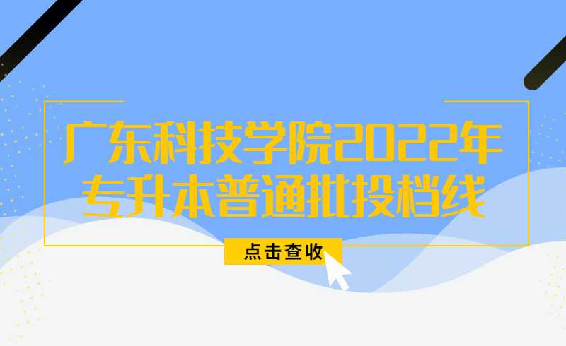 广东科技学院2022年普通专升本普通批投档线公布!