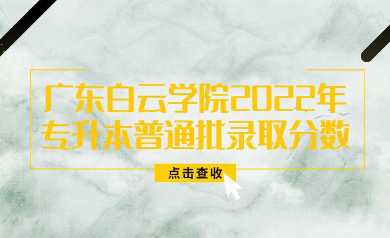 广东白云学院2022年普通专升本(普通批次)录取分数公布！