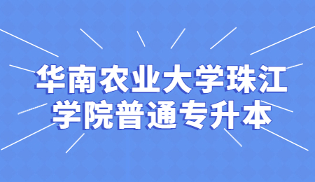 华南农业大学珠江学院普通专升本