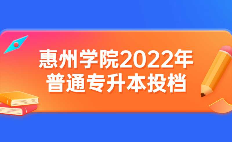 惠州学院2022年普通专升本投档情况公布！