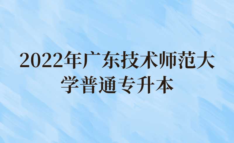 2022年广东技术师范大学普通专升本档案接收地址