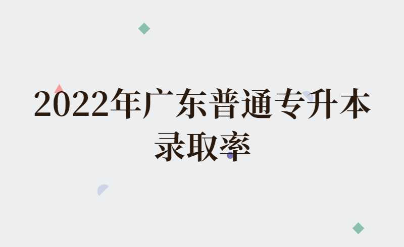 2022年广东普通专升本录取率最高的院校排名，2023年考生参考