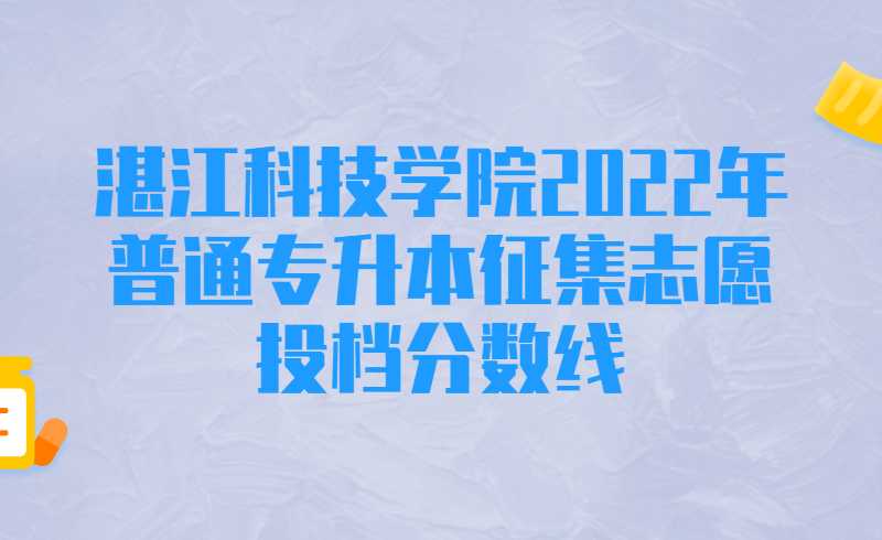 湛江科技学院2022年普通专升本征集志愿投档分数线公布