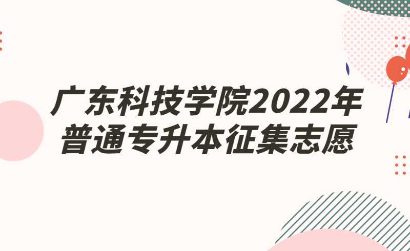 广东科技学院2022年普通专升本征集志愿结果可查询!