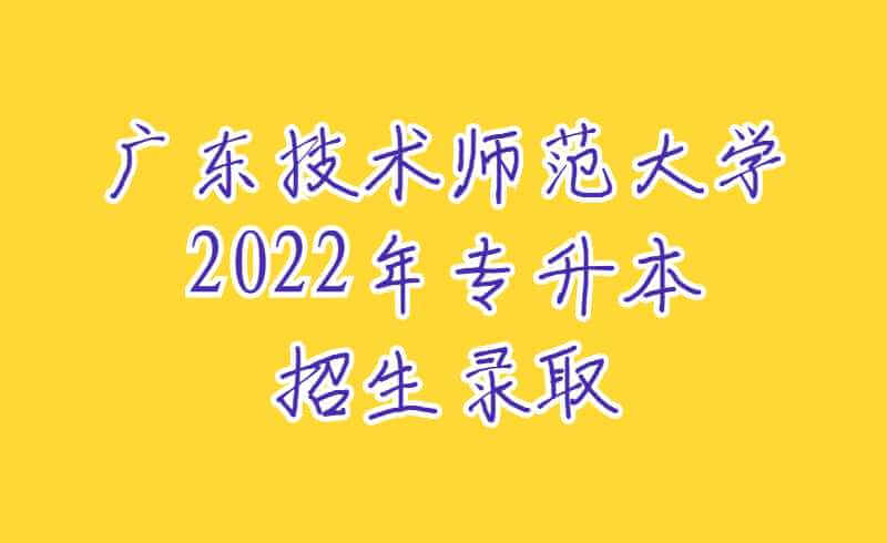 广东技术师范大学2022年专升本招生录取统计