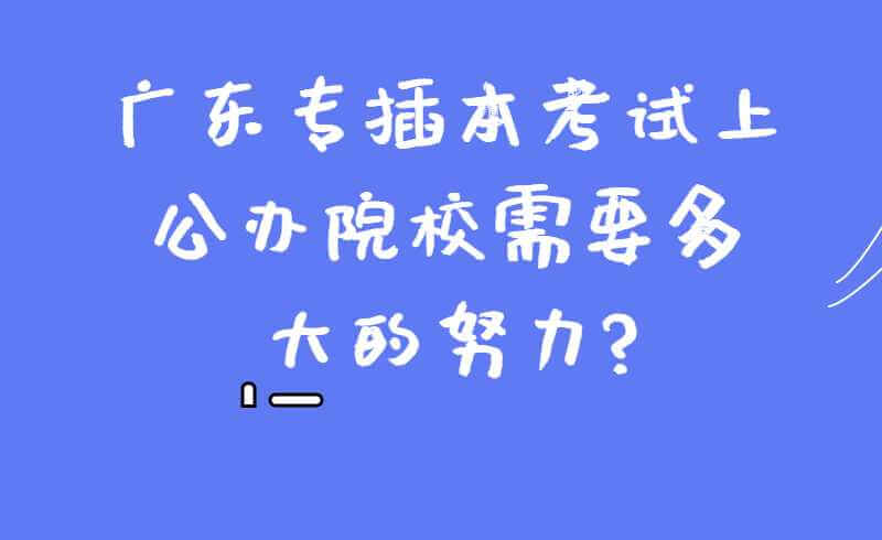 广东专插本考试上公办院校需要多大的努力?