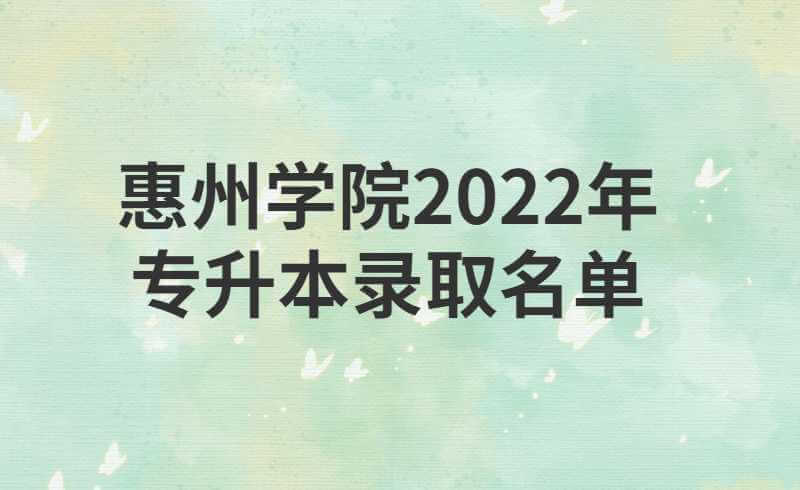 惠州学院2022年普通专升本录取名单公布(附调档函)