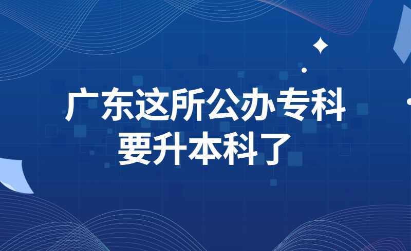 广东这所公办专科要升本科了!深职/深信也快了?