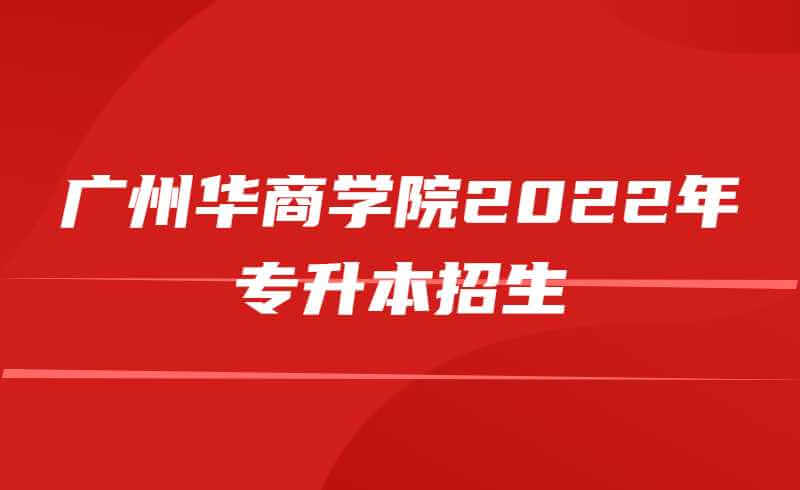 创历史新高!广州华商学院2022年专升本招生5100人！