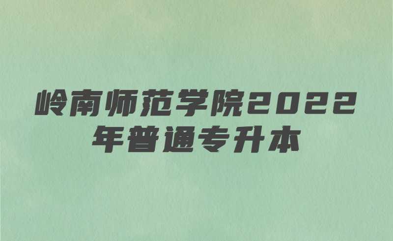 岭南师范学院2022年普通专升本新生入学须知