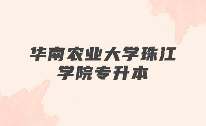 @华南农业大学珠江学院专升本新生，你关心的问题在这里得到解答!