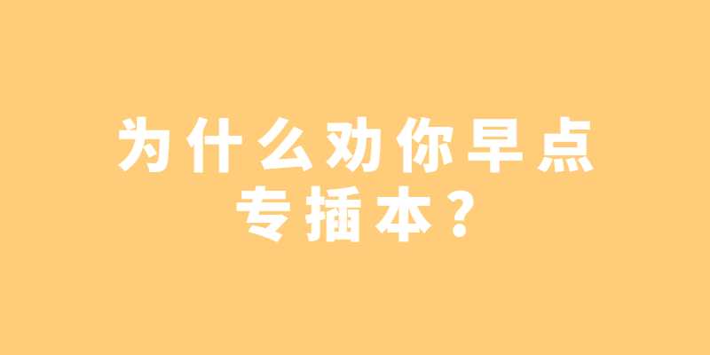 为什么劝你早点专插本?
