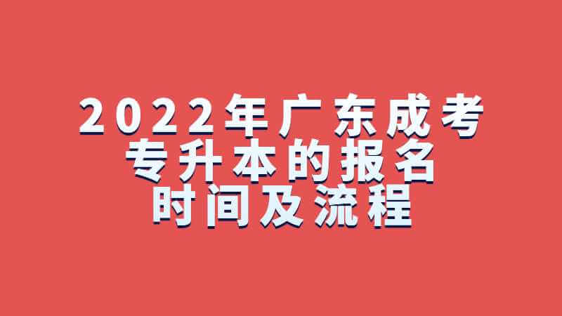 2022年广东成考专升本的报名时间及流程是？