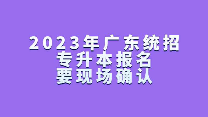 2023年广东统招专升本报名要现场确认吗?