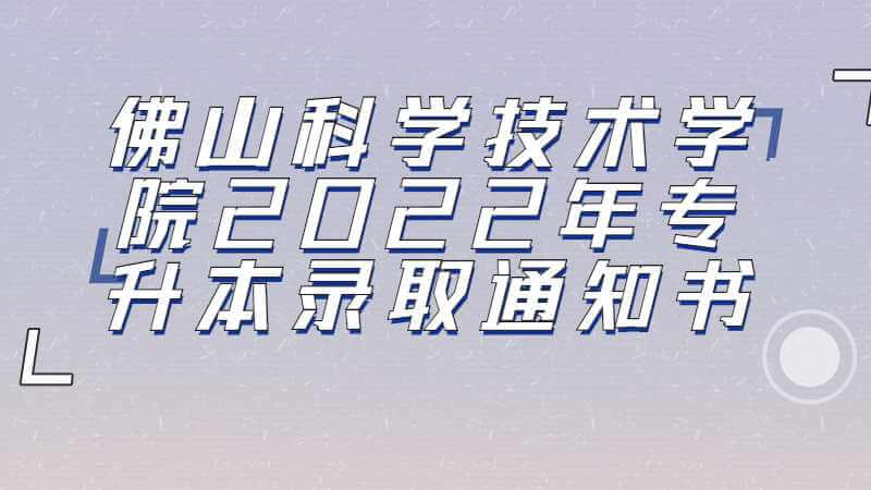 佛山科学技术学院2022年专升本新生更改录取通知书邮寄地址！