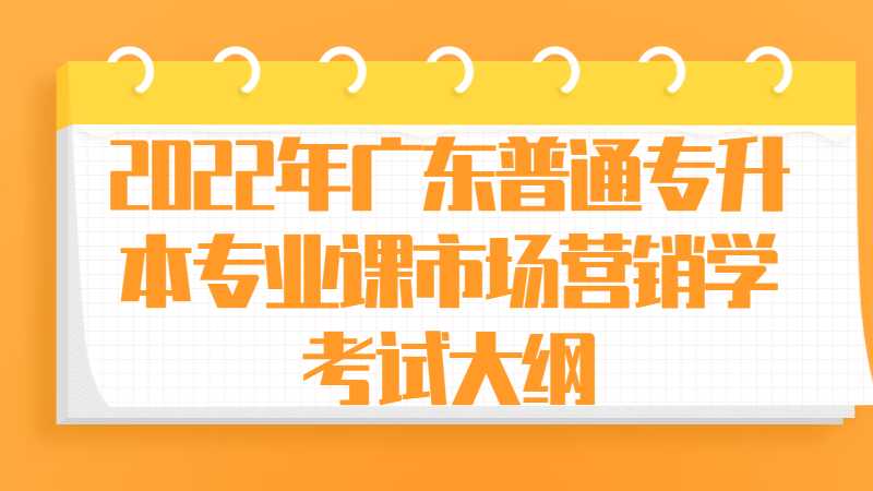 2022年广东普通专升本专业课市场营销学考试大纲