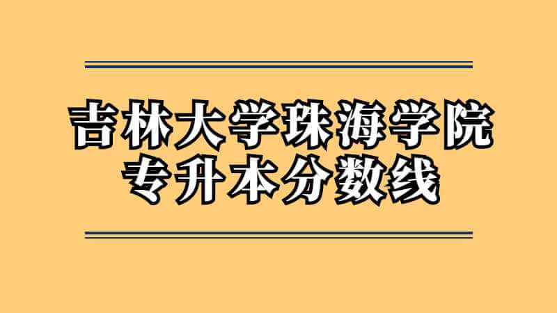 2022年吉林大学珠海学院专升本分数线多少？